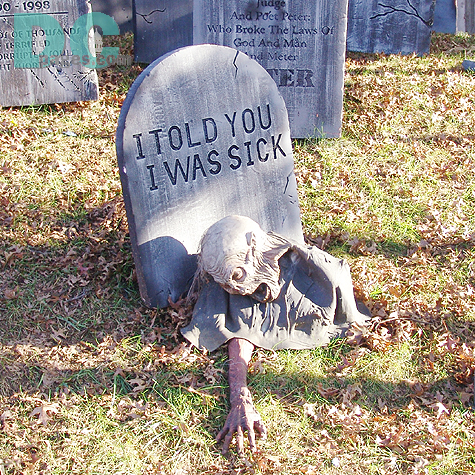"I TOLD YOU I WAS SICK" etched on the gravestone.  The corpse's hand reached out giving me an unspected surprise. "Get out while you still can!"