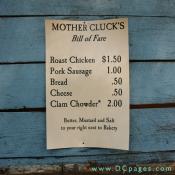 SIGN - MOTHER CLUCK'S - Bill of Fare - Roast Chicken $1.50 - Pork Sausage $1.00 - Bread .50 - Cheese .50 - Clam Chowder $2.00 - Butter, Mustard, and Salt to your right next to Bakery.